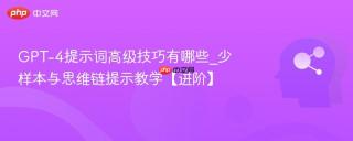 GPT-4提示词高级技巧有哪些_少样本与思维链提示教学【进阶】