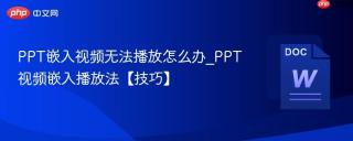 PPT嵌入视频无法播放怎么办_PPT视频嵌入播放法【技巧】