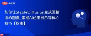 如何让StableDiffusion生成更精准的图像_掌握AI绘画提示词核心技巧【指南】