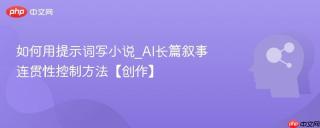 如何用提示词写小说_ai长篇叙事连贯性控制方法【创作】