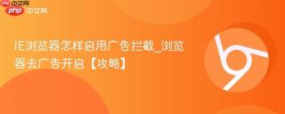 IE浏览器怎样启用广告拦截_浏览器去广告开启【攻略】