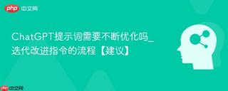 ChatGPT提示词需要不断优化吗_迭代改进指令的流程【建议】