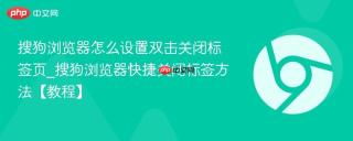 搜狗浏览器怎么设置双击关闭标签页_搜狗浏览器快捷关闭标签方法【教程】