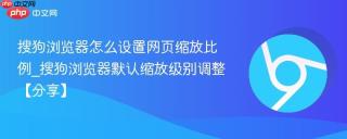 搜狗浏览器怎么设置网页缩放比例_搜狗浏览器默认缩放级别调整【分享】