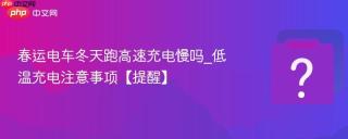 春运电车冬天跑高速充电慢吗_低温充电注意事项【提醒】