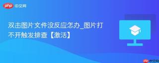 双击图片文件没反应怎办_图片打不开触发排查【激活】
