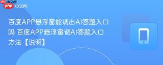 百度APP悬浮窗能调出AI答题入口吗 百度APP悬浮窗调AI答题入口方法【说明】
