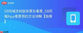 58同城怎样联系房东看房_58同城App看房预约方法详解【指南】