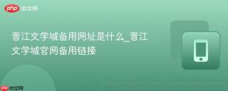晋江文学城备用网址是什么_晋江文学城官网备用链接