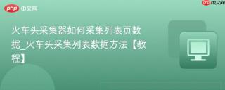 火车头采集器如何采集列表页数据_火车头采集列表数据方法【教程】