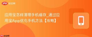 应用宝怎样清理手机缓存_通过应用宝app优化手机方法【攻略】