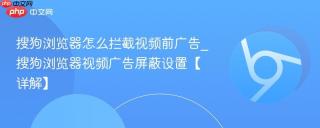 搜狗浏览器怎么拦截视频前广告_搜狗浏览器视频广告屏蔽设置【详解】