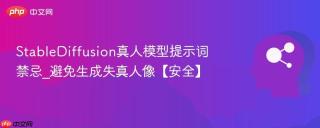 StableDiffusion真人模型提示词禁忌_避免生成失真人像【安全】