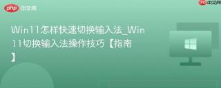 Win11怎样快速切换输入法_Win11切换输入法操作技巧【指南】