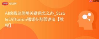 AI绘画总忽略关键词怎么办_StableDiffusion强调与削弱语法【教程】
