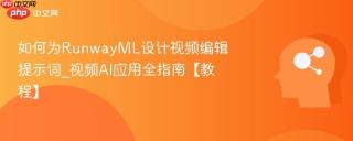 如何为RunwayML设计视频编辑提示词_视频AI应用全指南【教程】