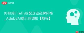 如何用firefly匹配企业品牌风格_adobeai提示词调校【教程】
