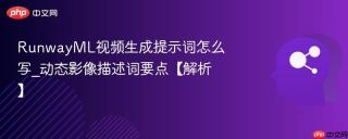 RunwayML视频生成提示词怎么写_动态影像描述词要点【解析】