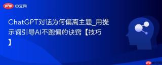 ChatGPT对话为何偏离主题_用提示词引导AI不跑偏的诀窍【技巧】