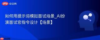 如何用提示词模拟面试场景_AI扮演面试官指令设计【场景】
