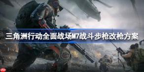三角洲行动全面战场M7战斗步枪怎么改枪-三角洲行动全面战场M7战斗步枪改枪方案