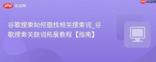 谷歌搜索如何查找相关搜索词_谷歌搜索关联词拓展教程【指南】
