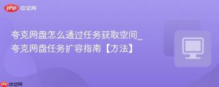 夸克网盘怎么通过任务获取空间_夸克网盘任务扩容指南【方法】