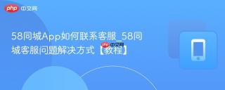 58同城App如何联系客服_58同城客服问题解决方式【教程】