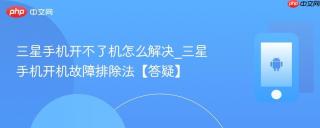 三星手机开不了机怎么解决_三星手机开机故障排除法【答疑】