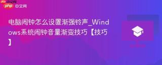电脑闹钟怎么设置渐强铃声_Windows系统闹钟音量渐变技巧【技巧】