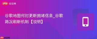 谷歌地图何时更新拥堵信息_谷歌路况刷新机制【说明】