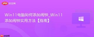 Win11电脑如何添加闹钟_Win11添加闹钟实用方法【指南】