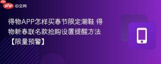 得物APP怎样买春节限定潮鞋 得物新春联名款抢购设置提醒方法【限量预警】