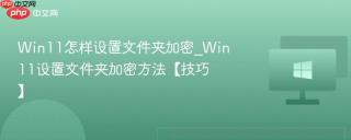Win11怎样设置文件夹加密_Win11设置文件夹加密方法【技巧】
