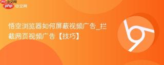 悟空浏览器如何屏蔽视频广告_拦截网页视频广告【技巧】