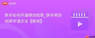 快手如何开通带货权限_快手带货权限申请方法【教程】
