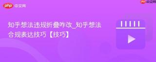 知乎想法违规折叠咋改_知乎想法合规表达技巧【技巧】