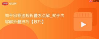 知乎回答违规折叠怎么解_知乎内容解折叠技巧【技巧】