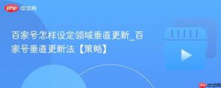 百家号怎样设定领域垂直更新_百家号垂直更新法【策略】
