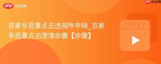 百家号恶意点击违规咋申辩_百家号恶意点击澄清步骤【步骤】