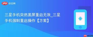 三星手机突然黑屏重启无效_三星手机强制重启操作【方案】