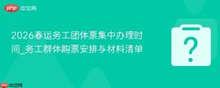 2026春运务工团体票集中办理时间_务工群体购票安排与材料清单