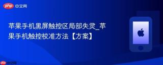 苹果手机黑屏触控区局部失灵_苹果手机触控校准方法【方案】