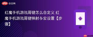 红魔手机游戏肩键怎么自定义​ 红魔手机游戏肩键映射与宏设置【步骤】