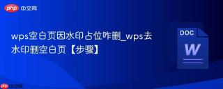 wps空白页因水印占位咋删_wps去水印删空白页【步骤】