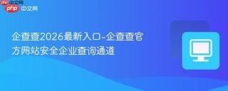 企查查2026最新入口-企查查官方网站安全企业查询通道