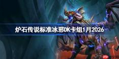 炉石传说标准冰邪DK卡组怎么搭配-炉石高胜率冰邪DK卡组1月2026