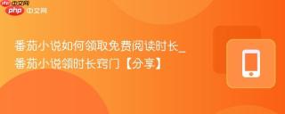 番茄小说如何领取免费阅读时长_番茄小说领时长窍门【分享】