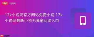 17k小说网官方网站免费小说 17k小说网最新小说无弹窗阅读入口