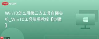 Win10怎么用第三方工具自懂关机_Win10工具使用教程【步骤】